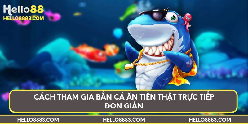 Cách tham gia bắn cá ăn tiền thật trực tiếp đơn giản