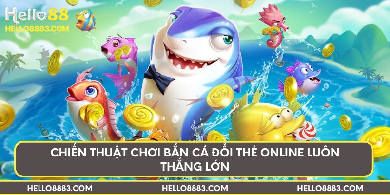 Chiến thuật chơi bắn cá đổi thẻ online luôn thắng lớn