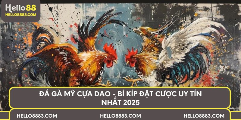 Đá gà mỹ cựa dao - Bí kíp đặt cược uy tín nhất 2025