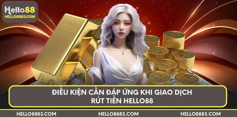 Điều kiện cần đáp ứng khi giao dịch rút tiền Hello88