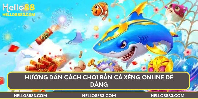 Hướng dẫn cách chơi bắn cá Xèng online dễ dàng