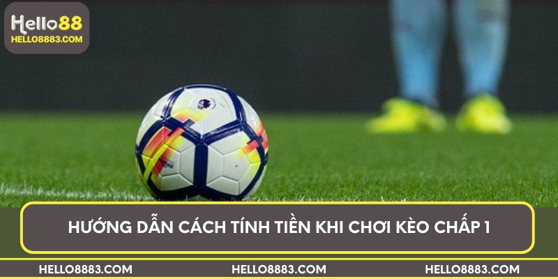 Hướng dẫn cách tính tiền khi chơi kèo chấp 1