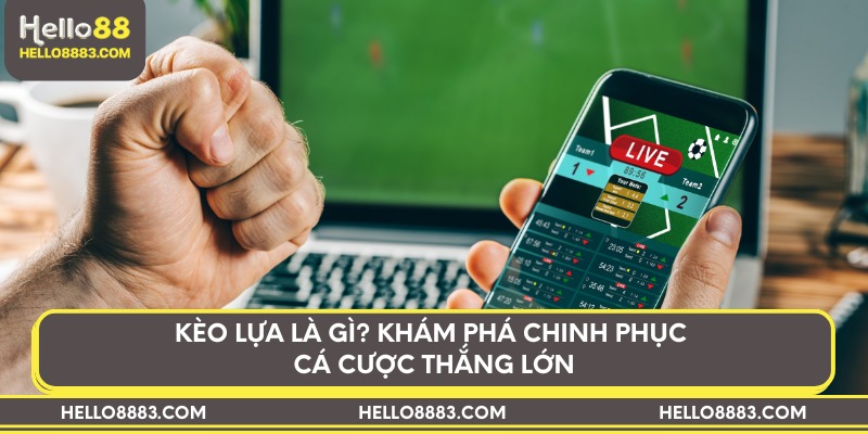 Kèo lựa là gì? Khám phá chinh phục cá cược thắng lớn
