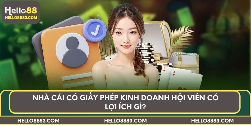 Nhà cái có giấy phép kinh doanh hội viên có lợi ích gì?