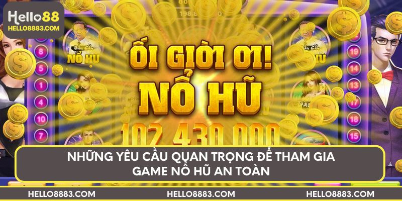 Những yêu cầu quan trọng để tham gia game nổ hũ an toàn