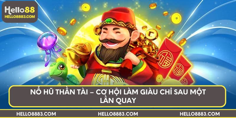 Nổ hũ thần tài – Cơ hội làm giàu chỉ sau một lần quay