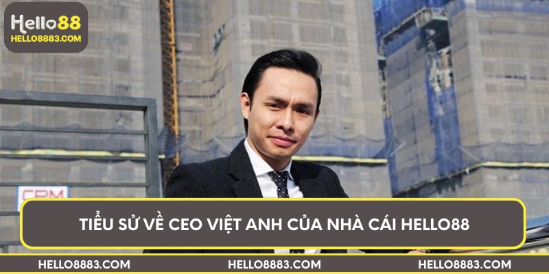 Tiểu sử về CEO Việt Anh của nhà cái Hello88