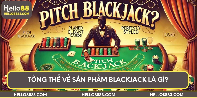 Tổng thể về sản phẩm Blackjack là gì?