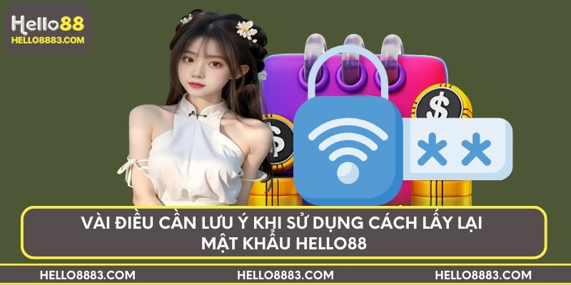 Vài điều cần lưu ý khi sử dụng cách lấy lại mật khẩu HELLO88